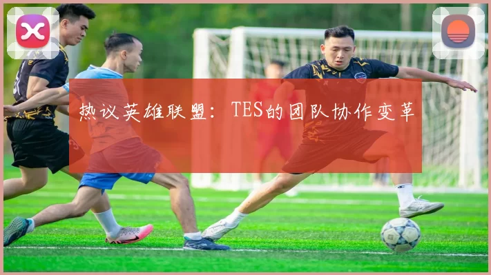 热议英雄联盟：TES的团队协作变革