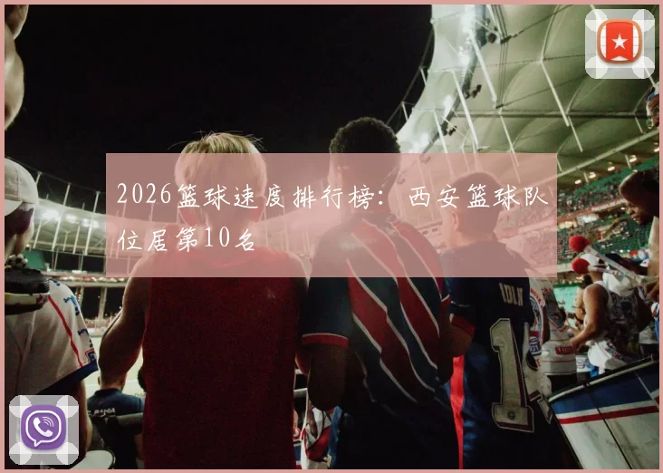 2026篮球速度排行榜：西安篮球队位居第10名
