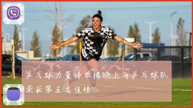 乒乓球力量榜单揭晓上海乒乓球队荣获第五名佳绩