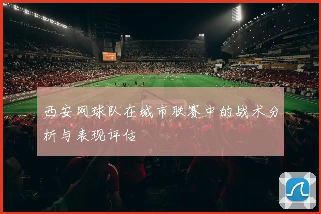 西安网球队在城市联赛中的战术分析与表现评估