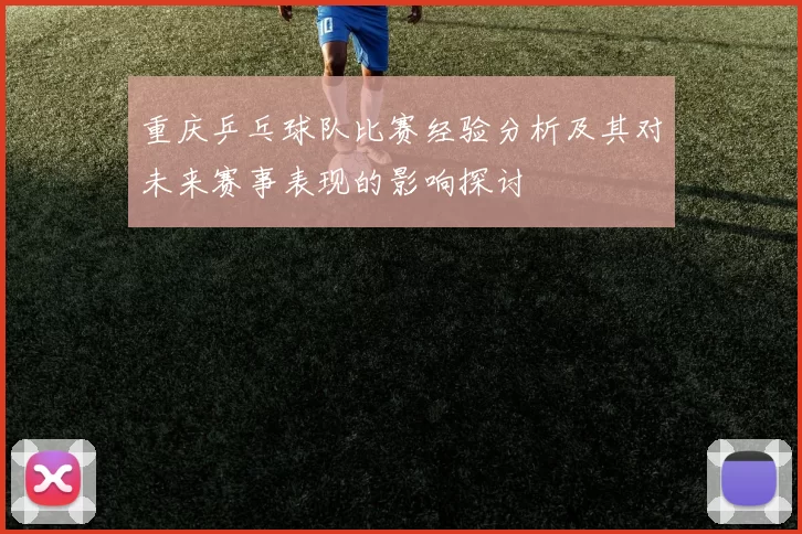 重庆乒乓球队比赛经验分析及其对未来赛事表现的影响探讨