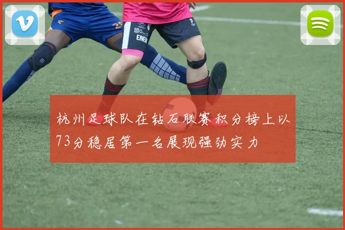 杭州足球队在钻石联赛积分榜上以73分稳居第一名展现强劲实力