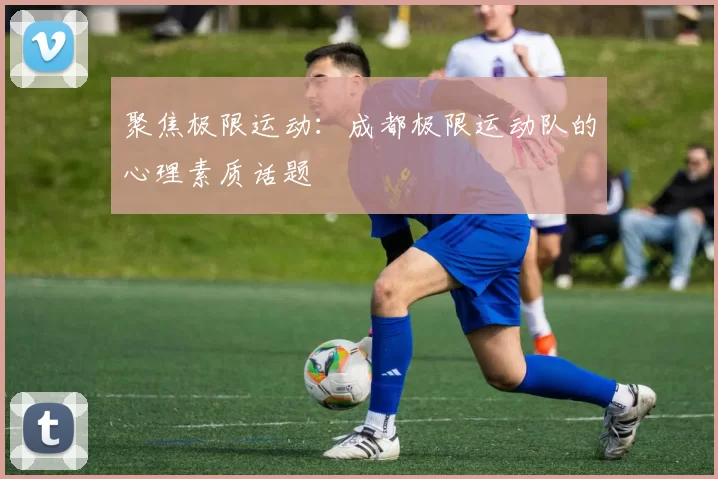 聚焦极限运动：成都极限运动队的心理素质话题