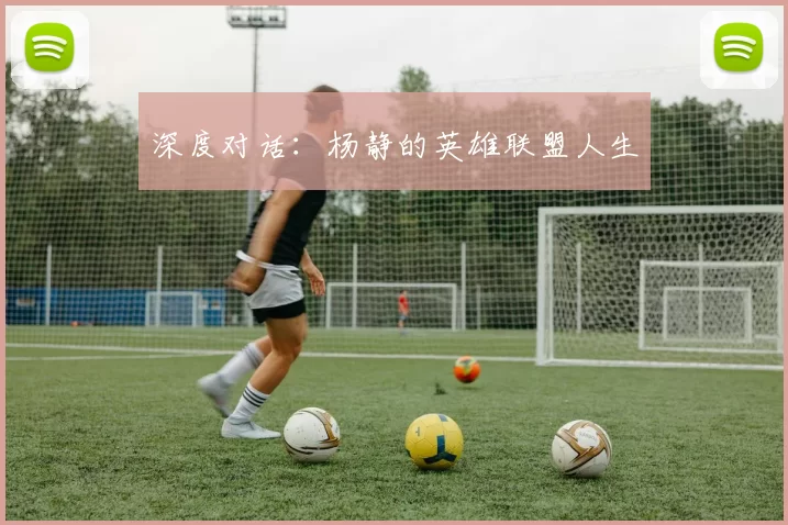 深度对话：杨静的英雄联盟人生