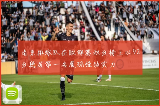 南京排球队在欧锦赛积分榜上以92分稳居第一名展现强劲实力