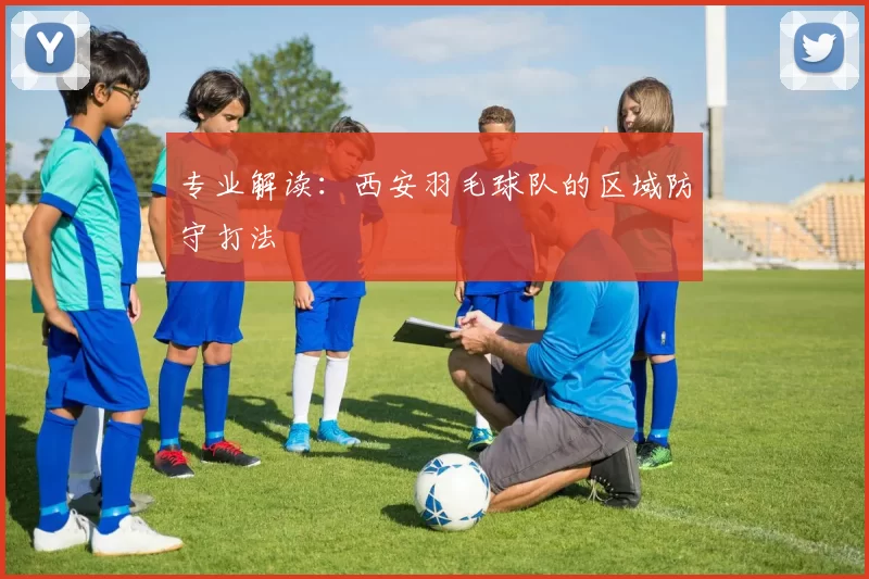 专业解读：西安羽毛球队的区域防守打法